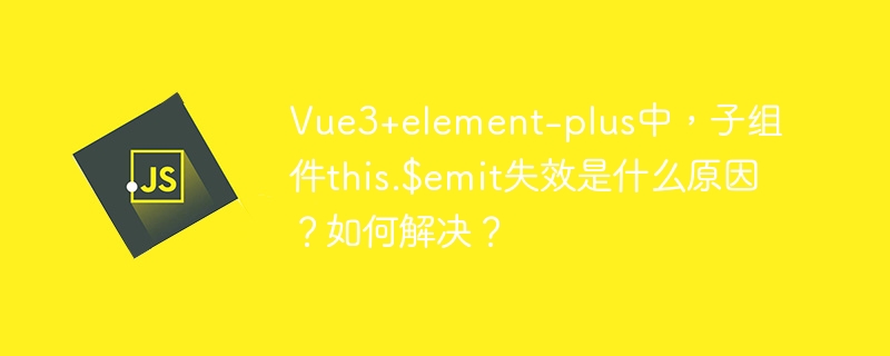 Vue3+element-plus中，子组件this.$emit失效是什么原因？如何解决？