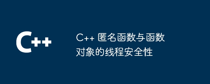 C++ 匿名函数与函数对象的线程安全性