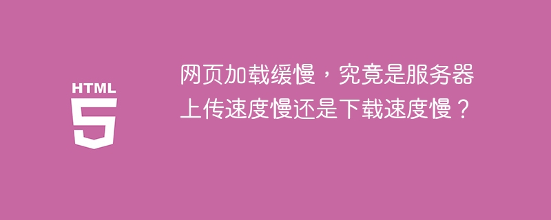 网页加载缓慢，究竟是服务器上传速度慢还是下载速度慢？
