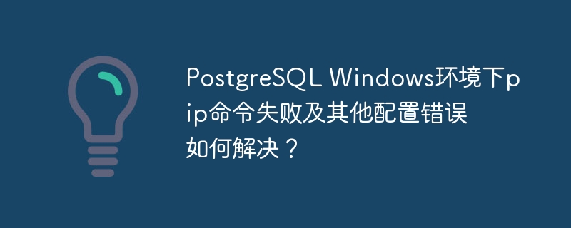 PostgreSQL Windows环境下pip命令失败及其他配置错误如何解决？