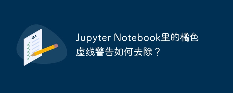 Jupyter Notebook里的橘色虚线警告如何去除？