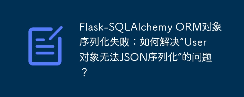 Flask-SQLAlchemy ORM对象序列化失败：如何解决“User对象无法JSON序列化”的问题？