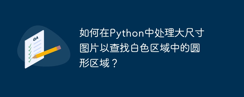 在Python中处理大尺寸图片查找白色区域中的圆形区域方法