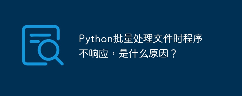 Python批量处理文件时程序不响应，是什么原因？