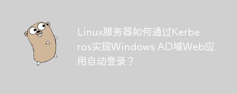 Linux服务器如何通过Kerberos实现Windows AD域的Web应用自动登录？