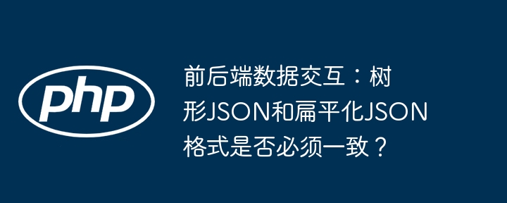 前后端数据交互：树形JSON和扁平化JSON格式是否必须一致？