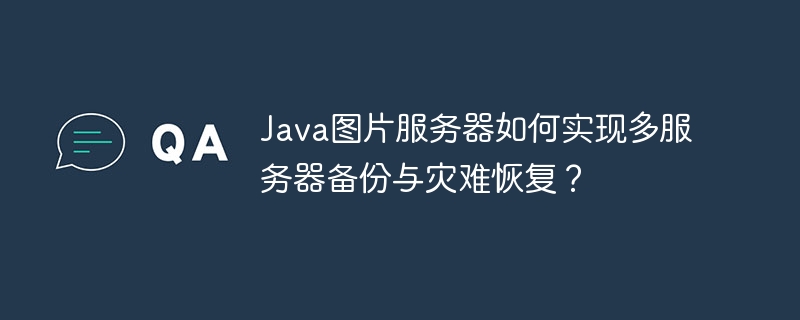 Java图片服务器如何实现多服务器备份与灾难恢复？