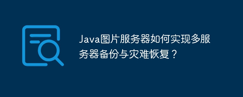 Java图片服务器：多服务器备份与灾难恢复终极指南
