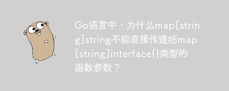 Go语言中，为什么map[string]string不能直接传递给map[string]interface{}类型的函数参数？