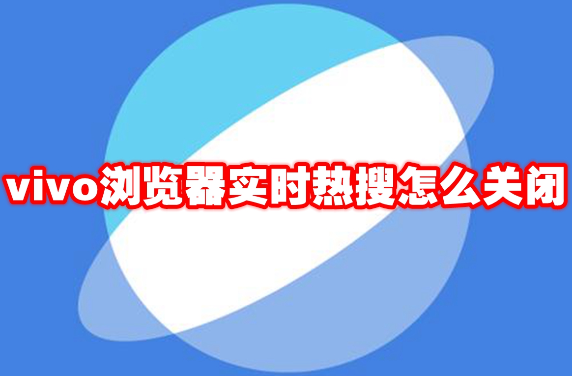 vivo浏览器实时热搜怎么关闭 vivo浏览器实时热搜关闭方法