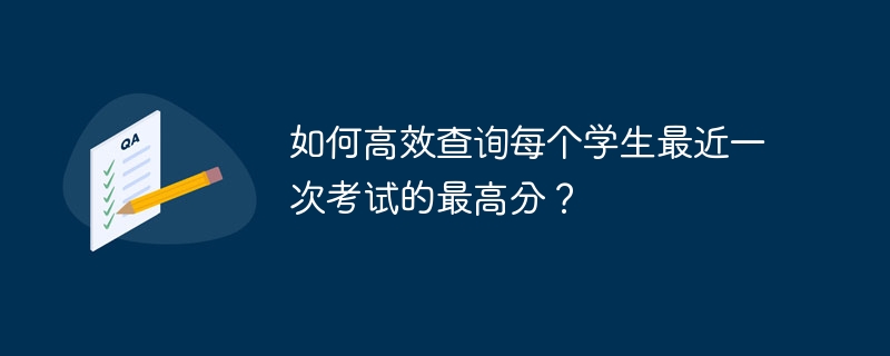 如何高效查询每个学生最近一次考试的最高分？