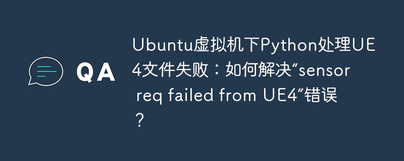 Ubuntu虚拟机UE4 Python报错“sensor req failed”？终极解决方案！
