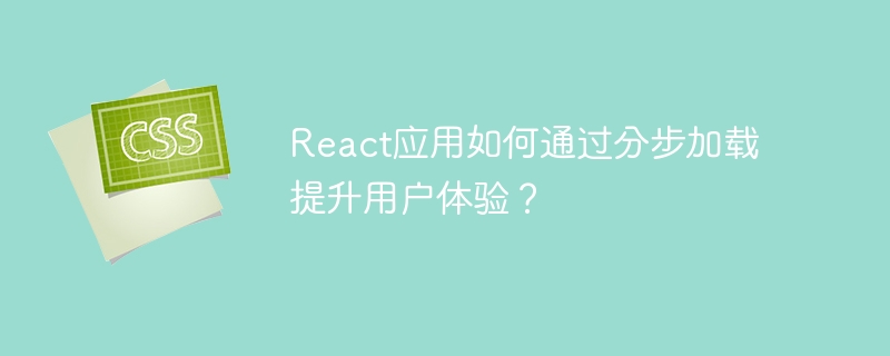 React应用如何通过分步加载提升用户体验？