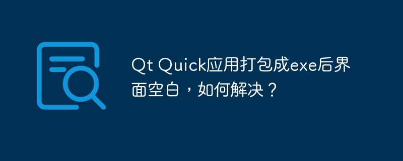 Qt Quick应用打包成exe后界面空白，如何解决？