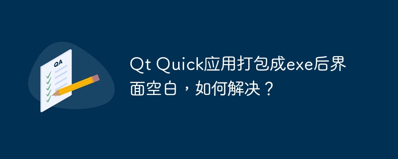 Qt Quick应用打包成exe后界面空白，如何解决？