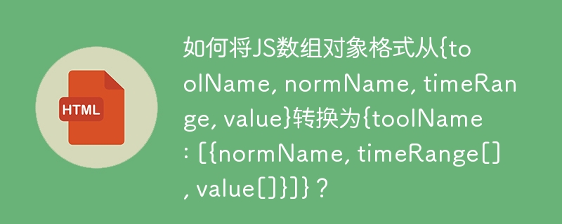 如何将JS数组对象格式从{toolName, normName, timeRange, value}转换为{toolName: [{normName, timeRange[], value[]}]}？
