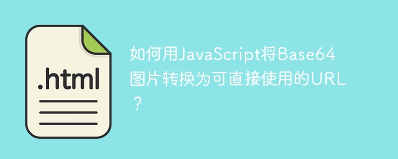 如何用JavaScript将Base64图片转换为可直接使用的URL？
