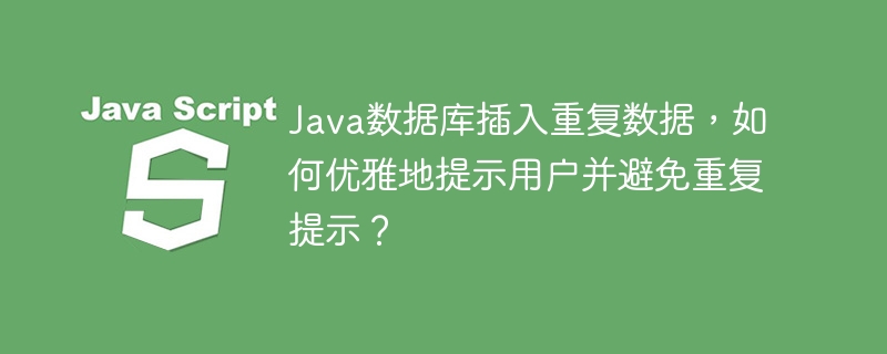 Java数据库插入重复数据，如何优雅地提示用户并避免重复提示？