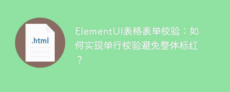 ElementUI表格表单校验：如何实现单行校验避免整体标红？
