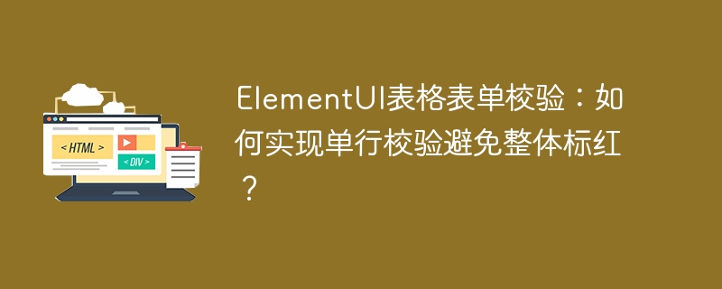 ElementUI表格表单校验：如何实现单行校验避免整体标红？
