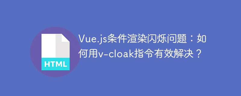 Vue.js条件渲染闪烁问题：如何用v-cloak指令有效解决？
