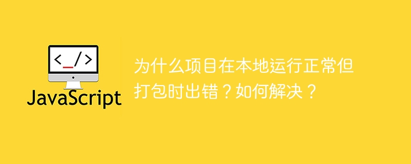 为什么项目在本地运行正常但打包时出错？如何解决？