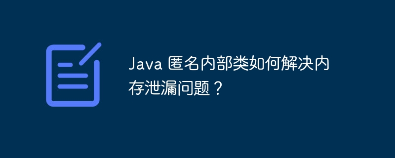 Java 匿名内部类如何解决内存泄漏问题？