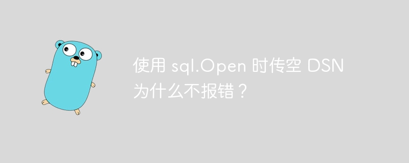 使用 sql.Open 时传空 DSN 为什么不报错？