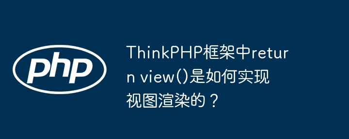 ThinkPHP框架中return view()是如何实现视图渲染的？