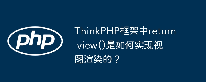 ThinkPHP框架中return view()是如何实现视图渲染的？