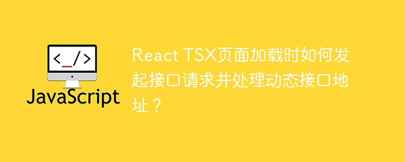 React TSX页面加载时如何发起接口请求并处理动态接口地址？