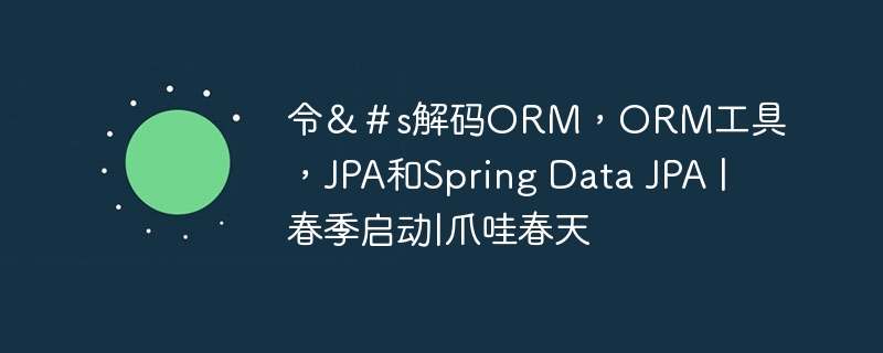 令＆＃s解码ORM，ORM工具，JPA和Spring Data JPA |春季启动|爪哇春天