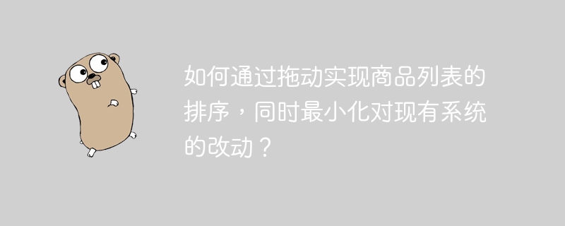 如何通过拖动实现商品列表的排序，同时最小化对现有系统的改动？