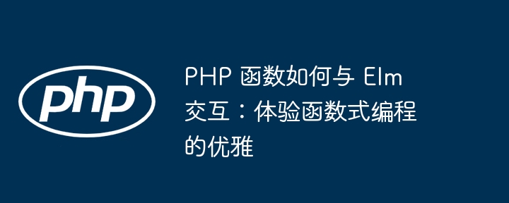 PHP 函数如何与 Elm 交互：体验函数式编程的优雅