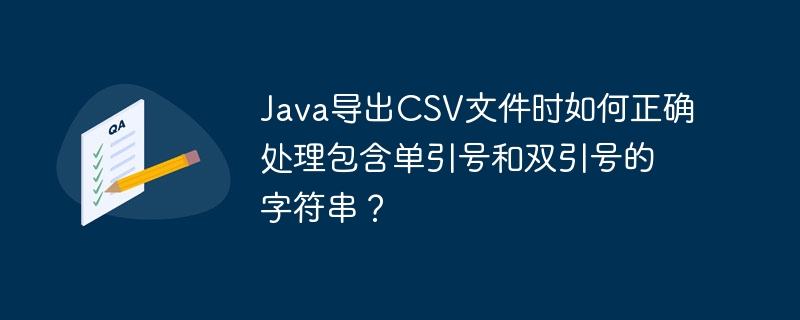 Java导出CSV文件时如何正确处理包含单引号和双引号的字符串？