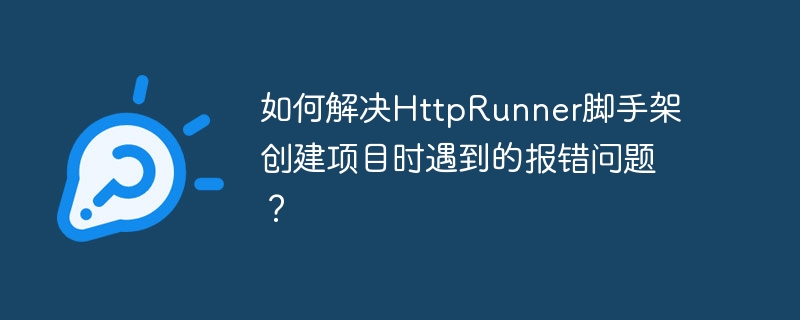 如何解决HttpRunner脚手架创建项目时遇到的报错问题？