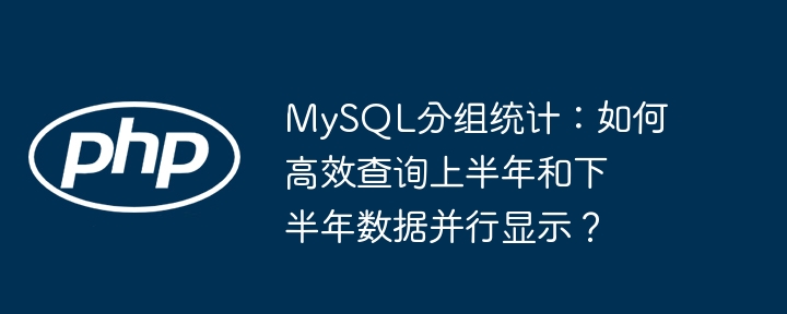 MySQL分组统计：如何高效查询上半年和下半年数据并行显示？