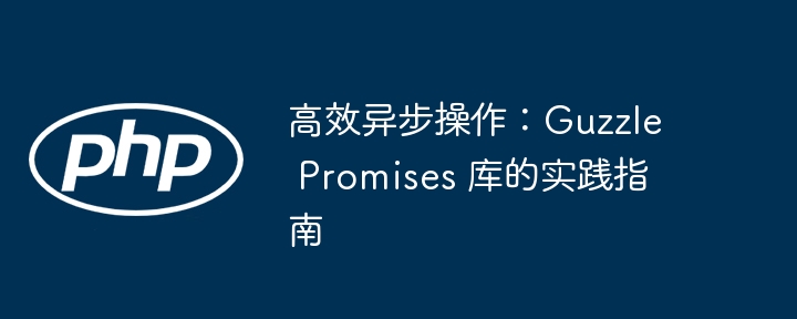 高效异步操作：Guzzle Promises 库的实践指南