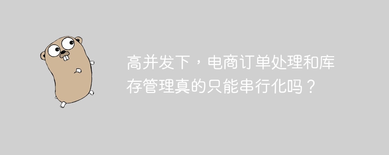 高并发下，电商订单处理和库存管理真的只能串行化吗？