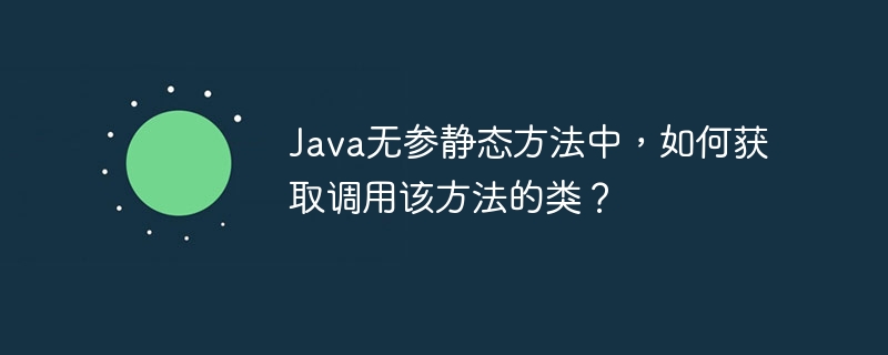 Java无参静态方法中，如何获取调用该方法的类？