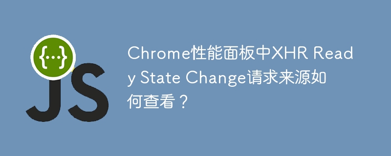 Chrome性能面板中XHR Ready State Change请求来源如何查看？