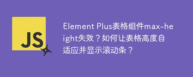 Element Plus表格组件max-height失效？教你如何让表格高度自适应并显示滚动条