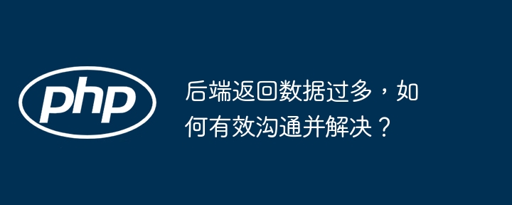 后端返回数据过多，如何有效沟通并解决？