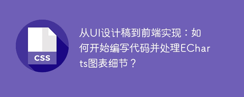 从UI设计稿到前端实现：如何开始编写代码并处理ECharts图表细节？