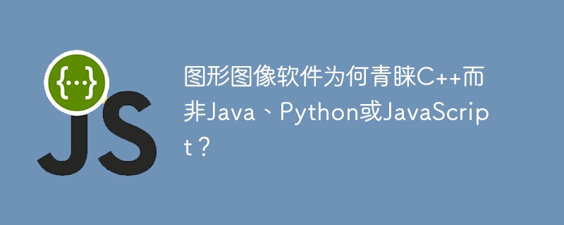 图形图像软件为何青睐C++而非Java、Python或JavaScript？