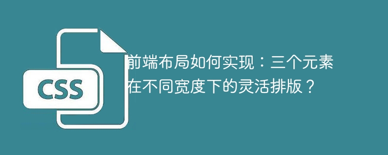 前端布局如何实现：三个元素在不同宽度下的灵活排版？