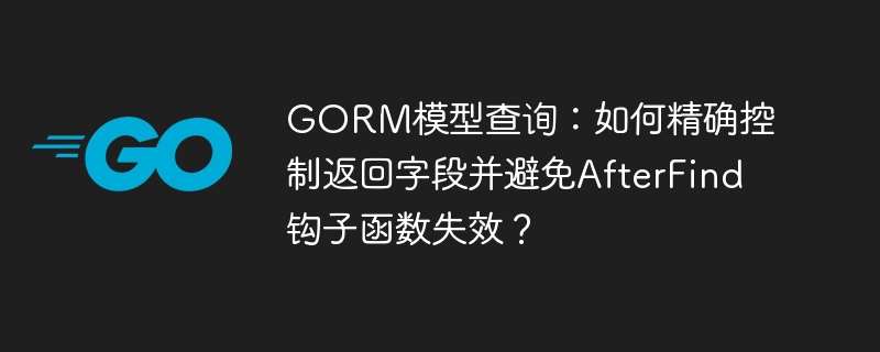 GORM模型查询：如何精确控制返回字段并避免AfterFind钩子函数失效？