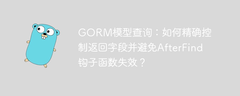 GORM模型查询：如何精确控制返回字段并避免AfterFind钩子函数失效？