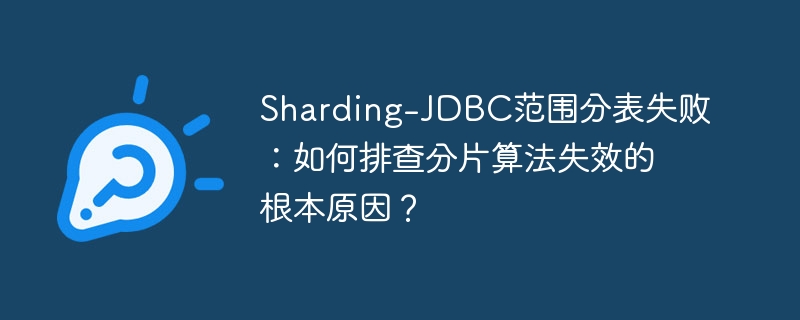 Sharding-JDBC范围分表失败：如何排查分片算法失效的根本原因？