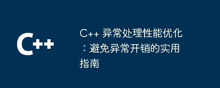 C++ 异常处理性能优化：避免异常开销的实用指南